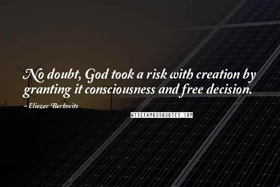 Eliezer Berkovits Quotes: No doubt, God took a risk with creation by granting it consciousness and free decision.