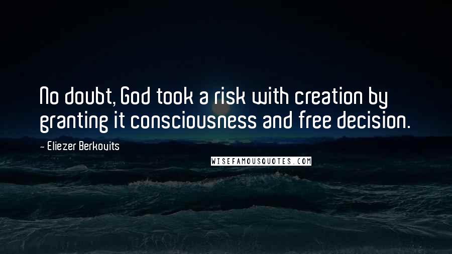 Eliezer Berkovits Quotes: No doubt, God took a risk with creation by granting it consciousness and free decision.