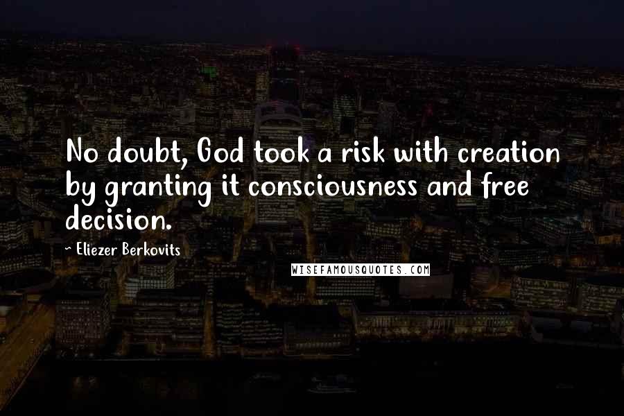 Eliezer Berkovits Quotes: No doubt, God took a risk with creation by granting it consciousness and free decision.
