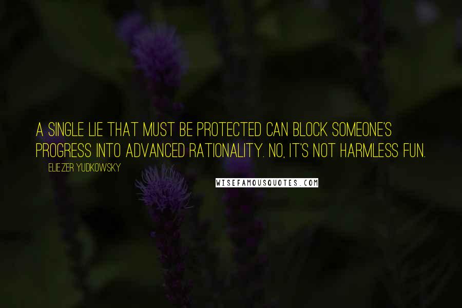 Eliezer Yudkowsky Quotes: A single Lie That Must Be Protected can block someone's progress into advanced rationality. No, it's not harmless fun.