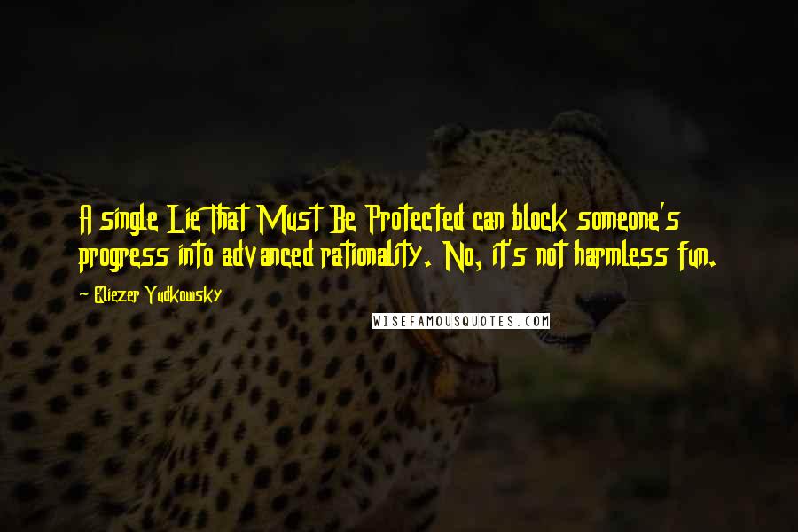 Eliezer Yudkowsky Quotes: A single Lie That Must Be Protected can block someone's progress into advanced rationality. No, it's not harmless fun.