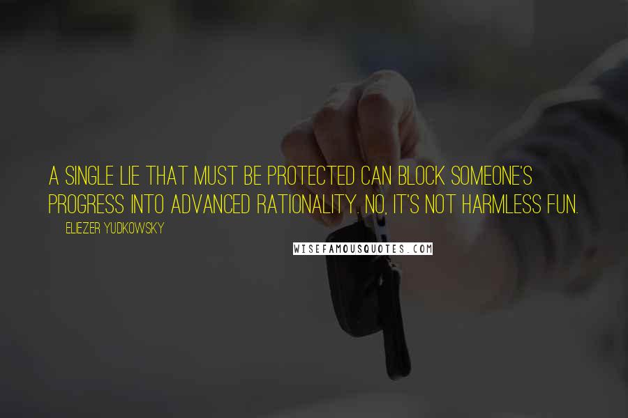 Eliezer Yudkowsky Quotes: A single Lie That Must Be Protected can block someone's progress into advanced rationality. No, it's not harmless fun.
