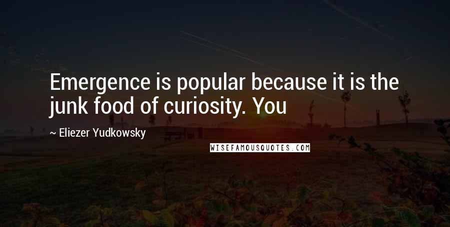 Eliezer Yudkowsky Quotes: Emergence is popular because it is the junk food of curiosity. You