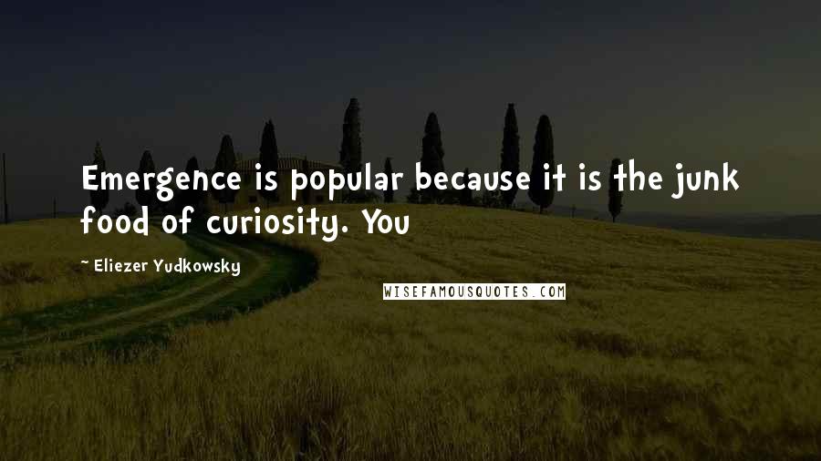 Eliezer Yudkowsky Quotes: Emergence is popular because it is the junk food of curiosity. You