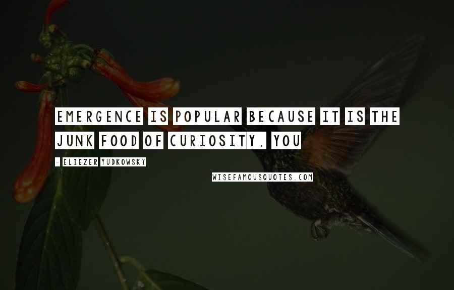 Eliezer Yudkowsky Quotes: Emergence is popular because it is the junk food of curiosity. You