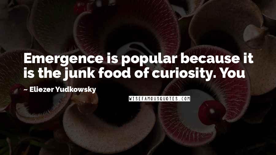 Eliezer Yudkowsky Quotes: Emergence is popular because it is the junk food of curiosity. You