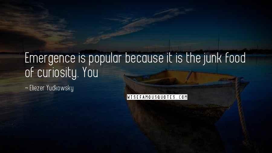 Eliezer Yudkowsky Quotes: Emergence is popular because it is the junk food of curiosity. You