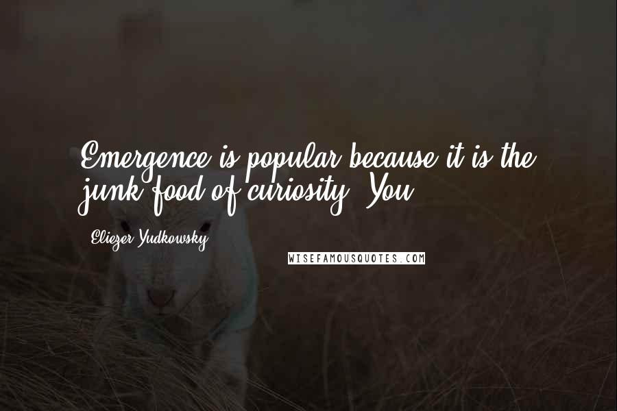 Eliezer Yudkowsky Quotes: Emergence is popular because it is the junk food of curiosity. You