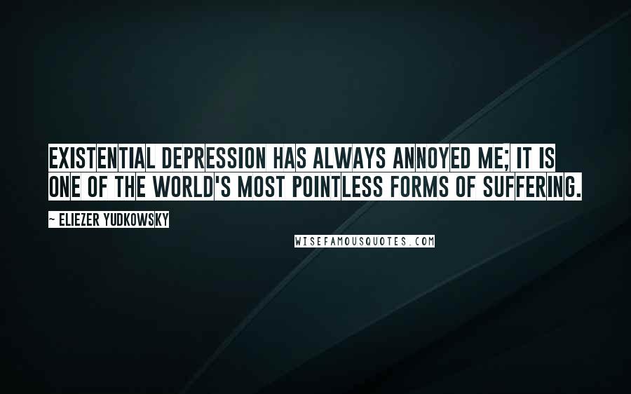 Eliezer Yudkowsky Quotes: Existential depression has always annoyed me; it is one of the world's most pointless forms of suffering.