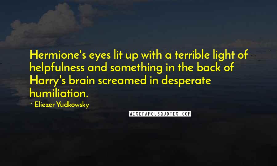 Eliezer Yudkowsky Quotes: Hermione's eyes lit up with a terrible light of helpfulness and something in the back of Harry's brain screamed in desperate humiliation.