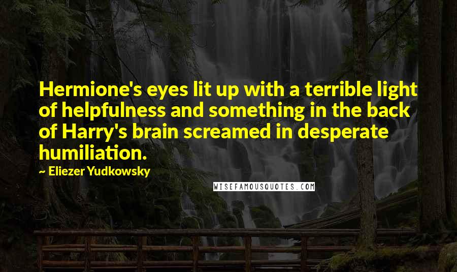 Eliezer Yudkowsky Quotes: Hermione's eyes lit up with a terrible light of helpfulness and something in the back of Harry's brain screamed in desperate humiliation.