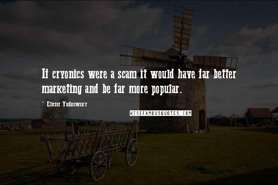 Eliezer Yudkowsky Quotes: If cryonics were a scam it would have far better marketing and be far more popular.