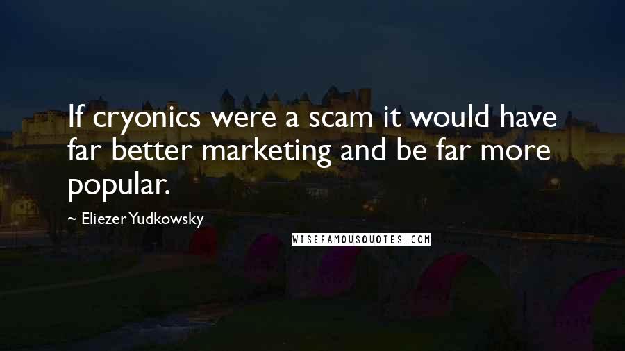 Eliezer Yudkowsky Quotes: If cryonics were a scam it would have far better marketing and be far more popular.