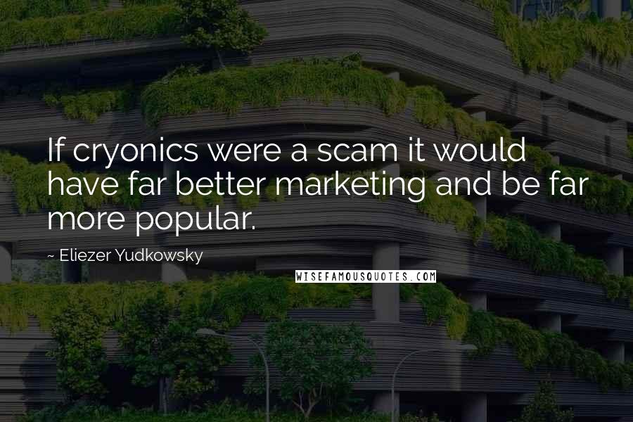 Eliezer Yudkowsky Quotes: If cryonics were a scam it would have far better marketing and be far more popular.