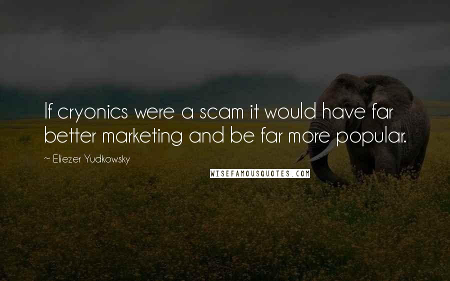 Eliezer Yudkowsky Quotes: If cryonics were a scam it would have far better marketing and be far more popular.