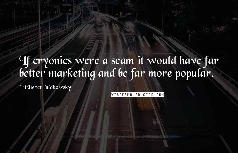 Eliezer Yudkowsky Quotes: If cryonics were a scam it would have far better marketing and be far more popular.