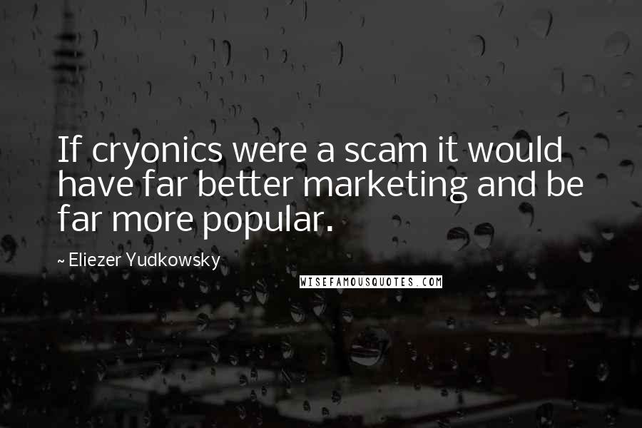 Eliezer Yudkowsky Quotes: If cryonics were a scam it would have far better marketing and be far more popular.