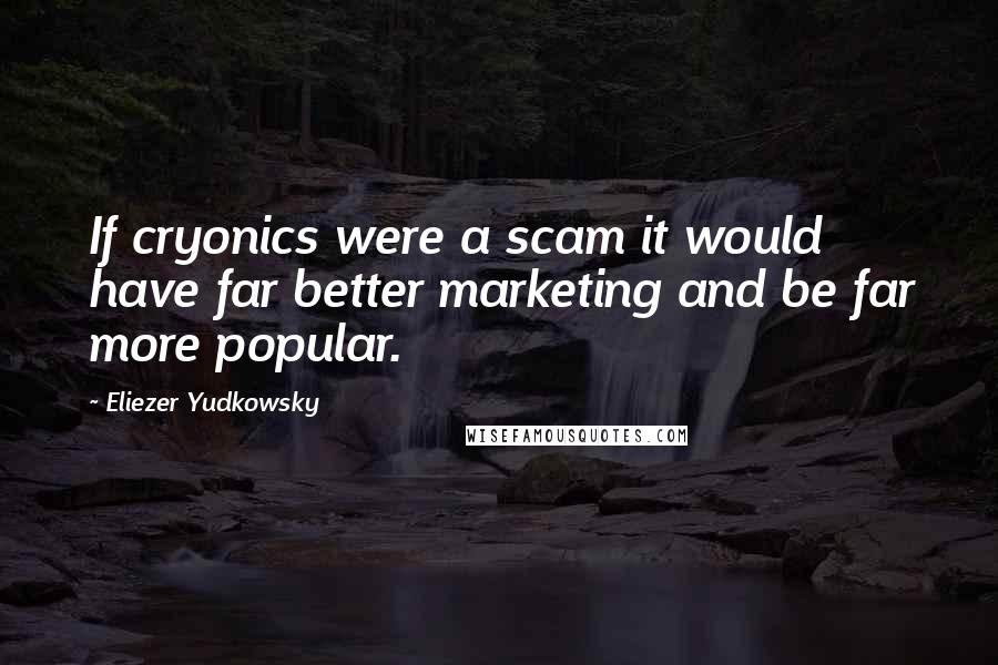 Eliezer Yudkowsky Quotes: If cryonics were a scam it would have far better marketing and be far more popular.