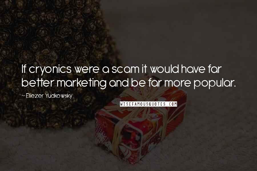 Eliezer Yudkowsky Quotes: If cryonics were a scam it would have far better marketing and be far more popular.