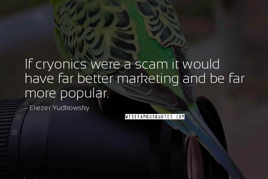 Eliezer Yudkowsky Quotes: If cryonics were a scam it would have far better marketing and be far more popular.