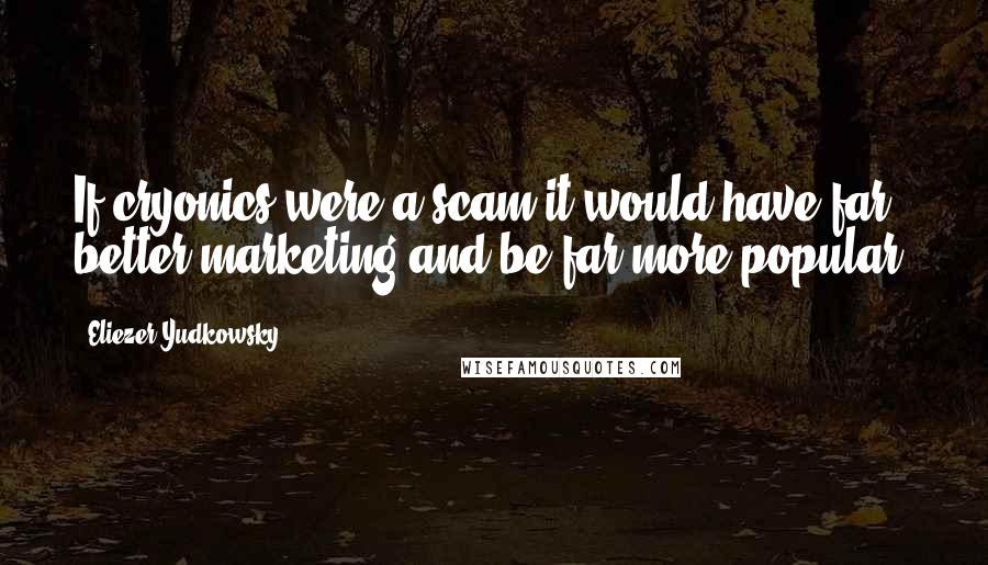 Eliezer Yudkowsky Quotes: If cryonics were a scam it would have far better marketing and be far more popular.