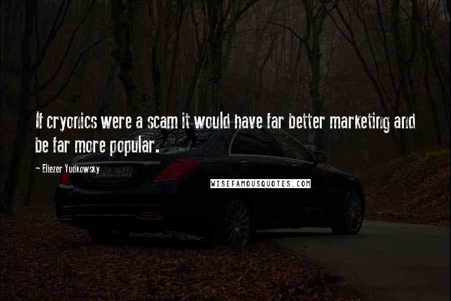 Eliezer Yudkowsky Quotes: If cryonics were a scam it would have far better marketing and be far more popular.