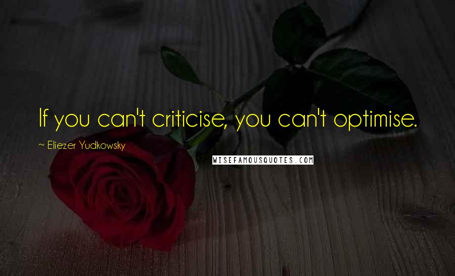 Eliezer Yudkowsky Quotes: If you can't criticise, you can't optimise.