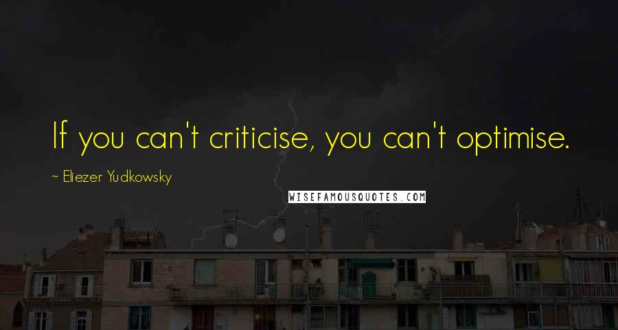 Eliezer Yudkowsky Quotes: If you can't criticise, you can't optimise.