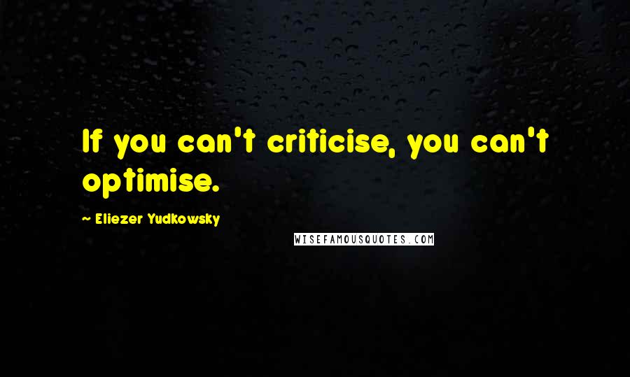 Eliezer Yudkowsky Quotes: If you can't criticise, you can't optimise.