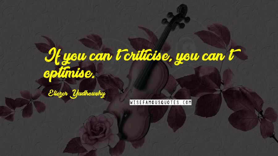 Eliezer Yudkowsky Quotes: If you can't criticise, you can't optimise.