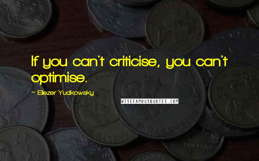 Eliezer Yudkowsky Quotes: If you can't criticise, you can't optimise.