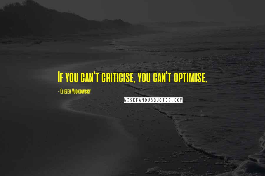 Eliezer Yudkowsky Quotes: If you can't criticise, you can't optimise.