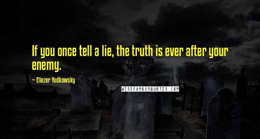 Eliezer Yudkowsky Quotes: If you once tell a lie, the truth is ever after your enemy.