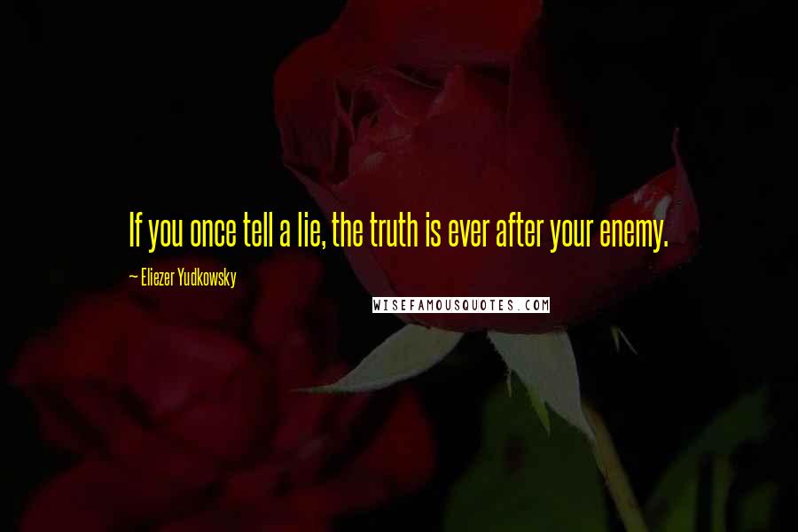 Eliezer Yudkowsky Quotes: If you once tell a lie, the truth is ever after your enemy.