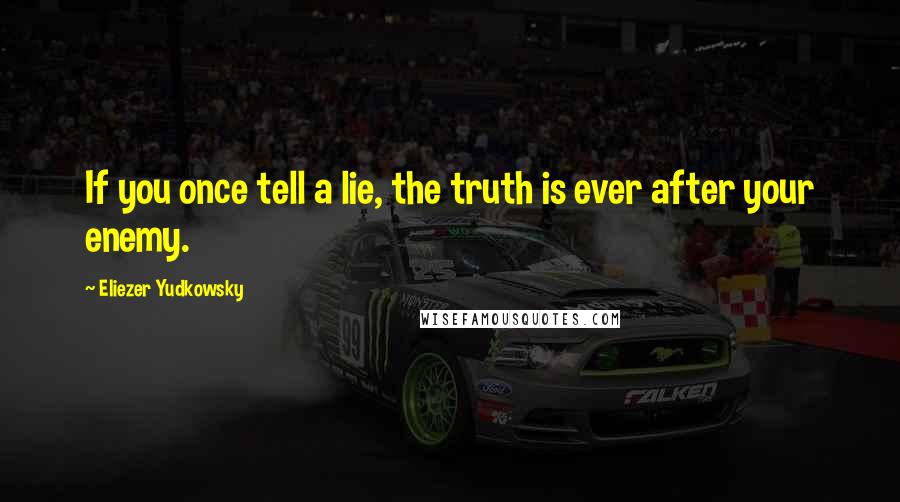 Eliezer Yudkowsky Quotes: If you once tell a lie, the truth is ever after your enemy.