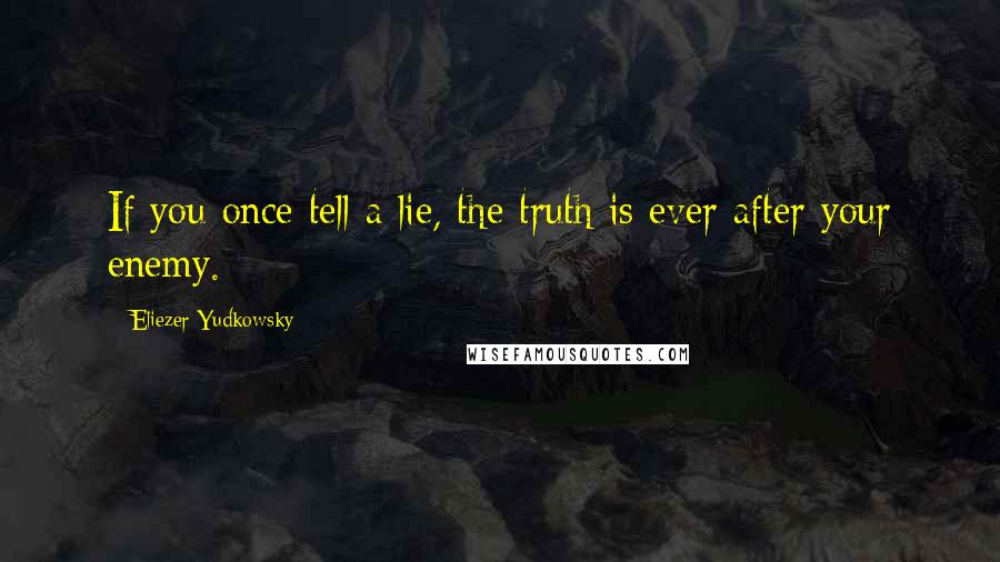 Eliezer Yudkowsky Quotes: If you once tell a lie, the truth is ever after your enemy.