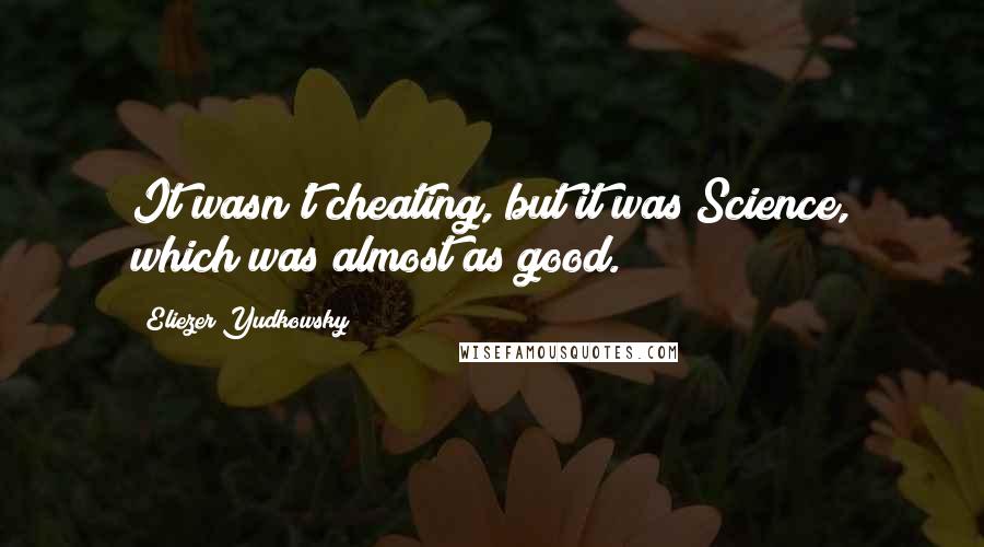 Eliezer Yudkowsky Quotes: It wasn't cheating, but it was Science, which was almost as good.