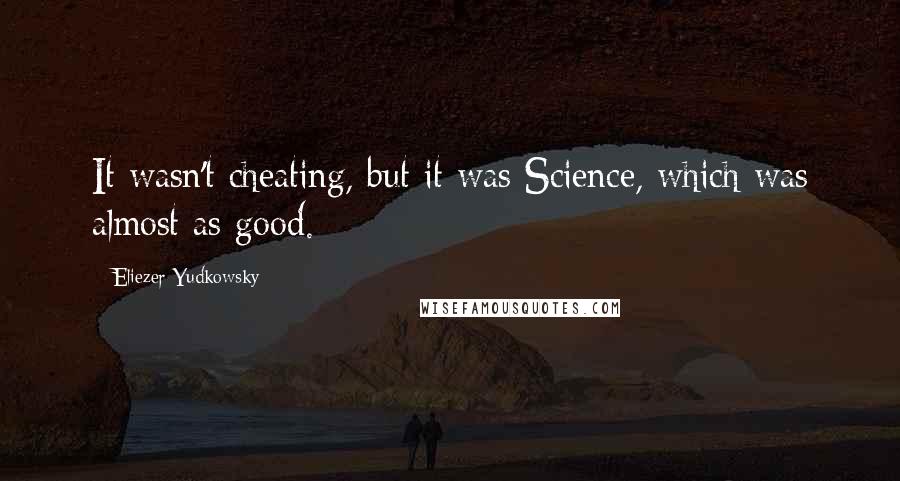 Eliezer Yudkowsky Quotes: It wasn't cheating, but it was Science, which was almost as good.