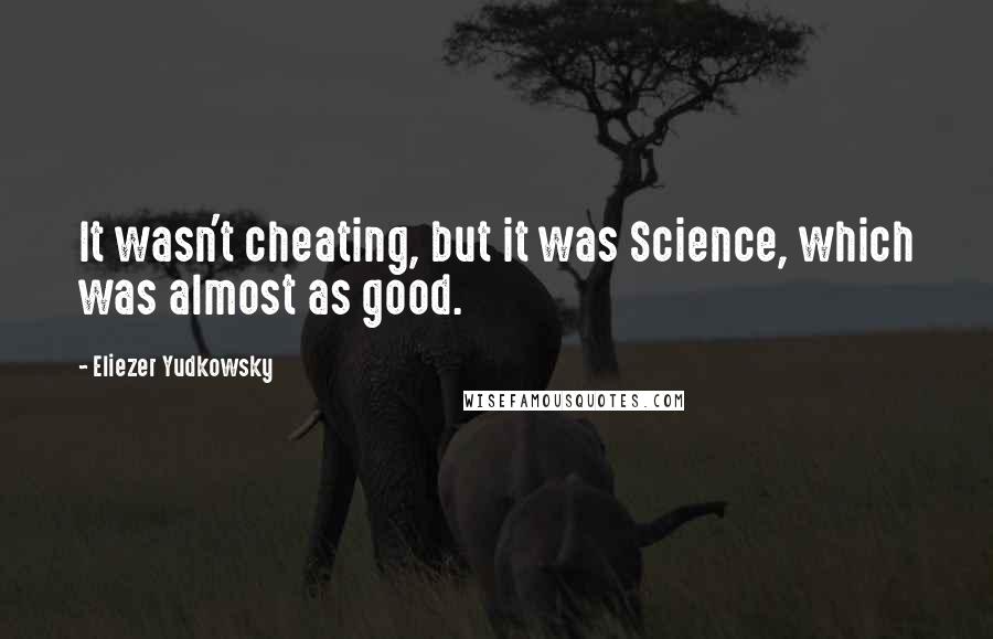 Eliezer Yudkowsky Quotes: It wasn't cheating, but it was Science, which was almost as good.