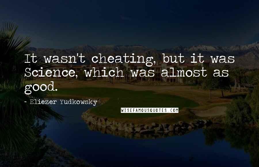 Eliezer Yudkowsky Quotes: It wasn't cheating, but it was Science, which was almost as good.