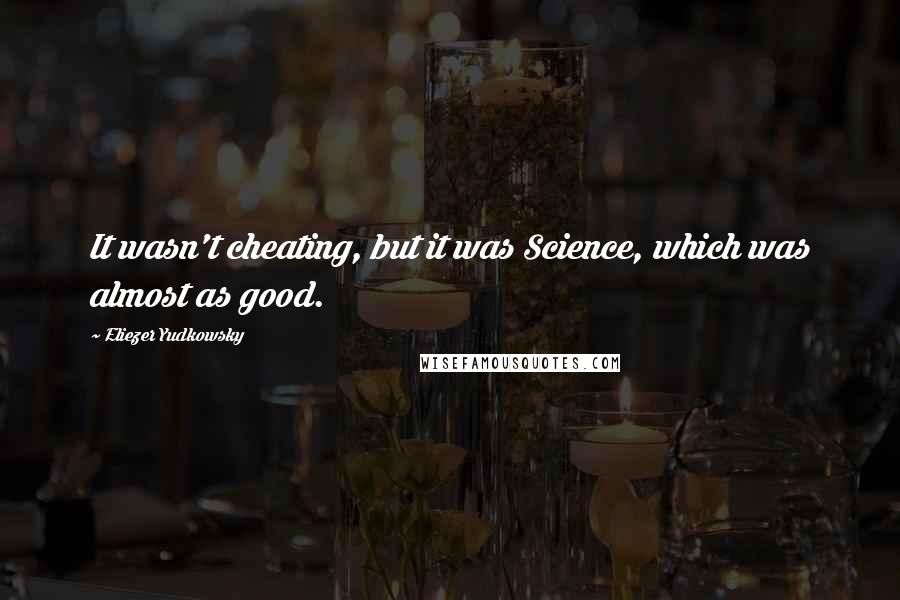 Eliezer Yudkowsky Quotes: It wasn't cheating, but it was Science, which was almost as good.