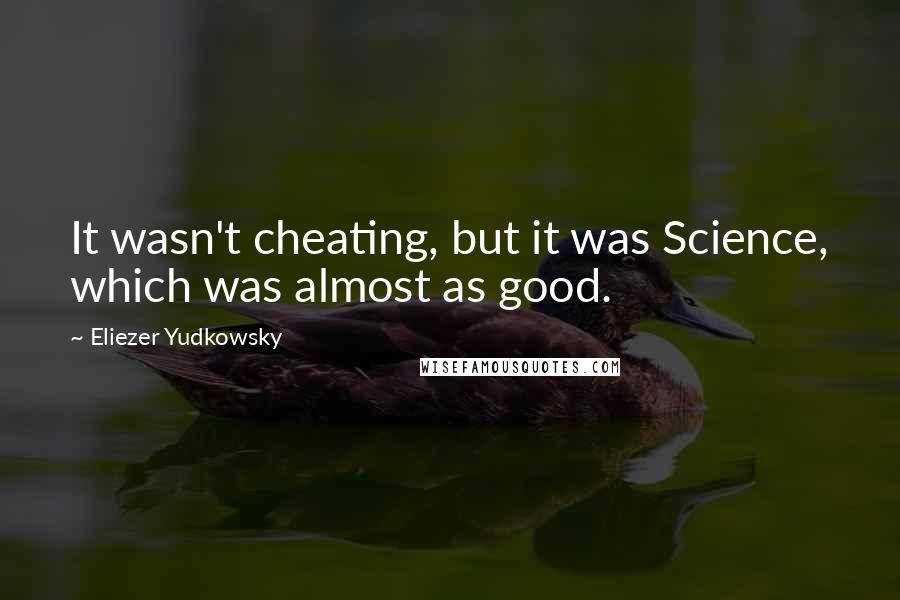 Eliezer Yudkowsky Quotes: It wasn't cheating, but it was Science, which was almost as good.