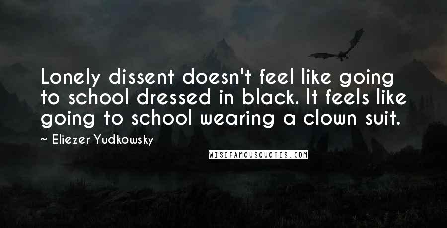 Eliezer Yudkowsky Quotes: Lonely dissent doesn't feel like going to school dressed in black. It feels like going to school wearing a clown suit.