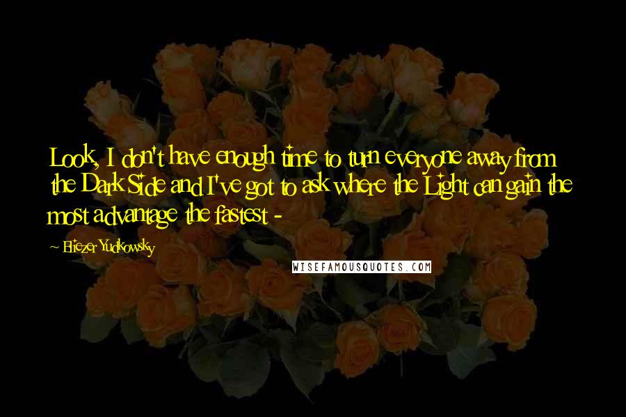 Eliezer Yudkowsky Quotes: Look, I don't have enough time to turn everyone away from the Dark Side and I've got to ask where the Light can gain the most advantage the fastest -