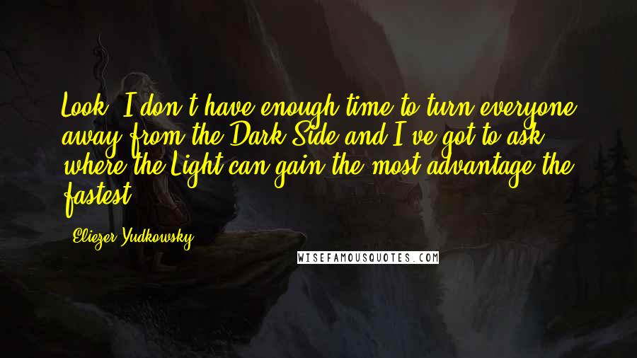 Eliezer Yudkowsky Quotes: Look, I don't have enough time to turn everyone away from the Dark Side and I've got to ask where the Light can gain the most advantage the fastest -