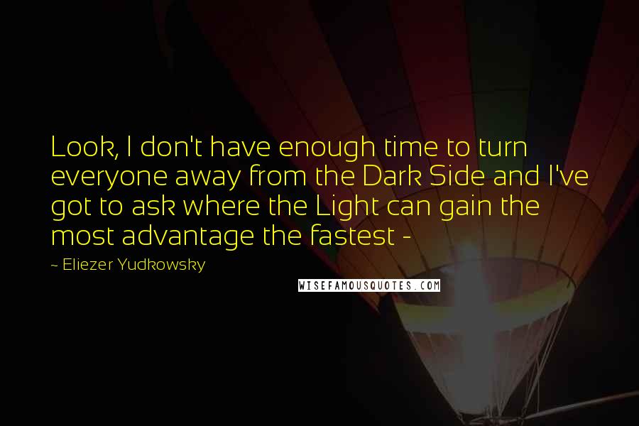 Eliezer Yudkowsky Quotes: Look, I don't have enough time to turn everyone away from the Dark Side and I've got to ask where the Light can gain the most advantage the fastest -