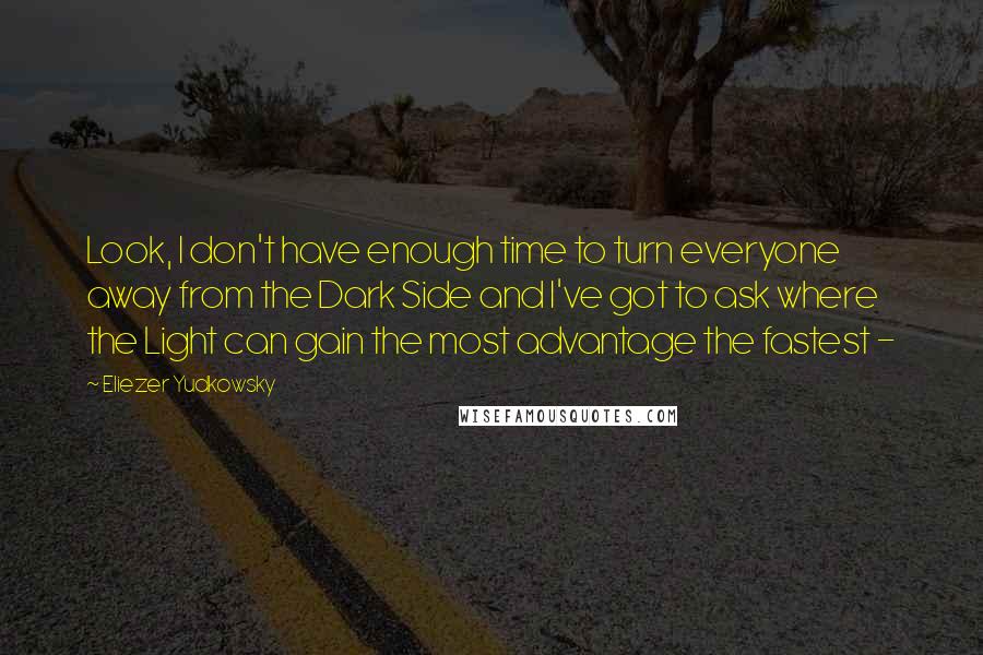 Eliezer Yudkowsky Quotes: Look, I don't have enough time to turn everyone away from the Dark Side and I've got to ask where the Light can gain the most advantage the fastest -