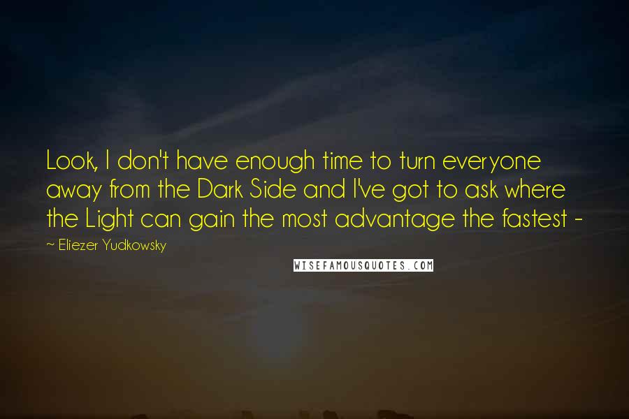 Eliezer Yudkowsky Quotes: Look, I don't have enough time to turn everyone away from the Dark Side and I've got to ask where the Light can gain the most advantage the fastest -