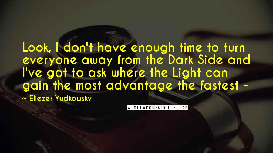 Eliezer Yudkowsky Quotes: Look, I don't have enough time to turn everyone away from the Dark Side and I've got to ask where the Light can gain the most advantage the fastest -