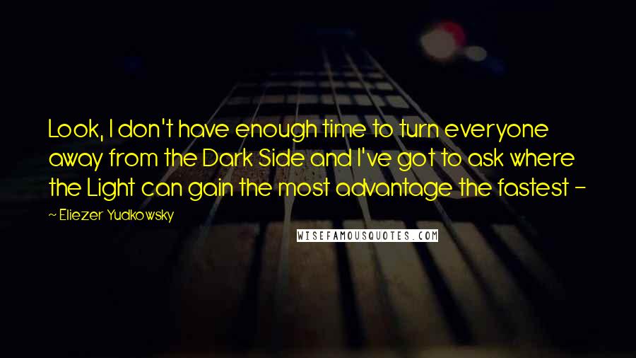 Eliezer Yudkowsky Quotes: Look, I don't have enough time to turn everyone away from the Dark Side and I've got to ask where the Light can gain the most advantage the fastest -